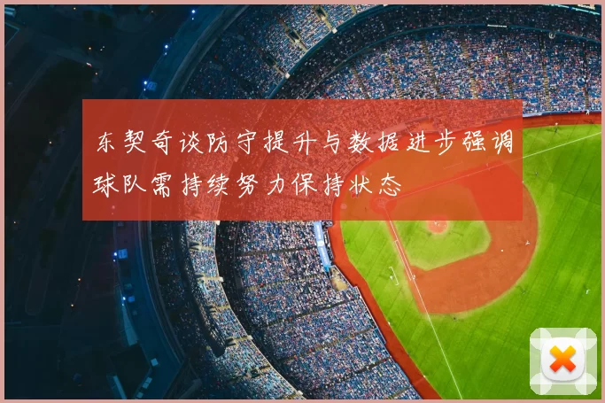 东契奇谈防守提升与数据进步强调球队需持续努力保持状态