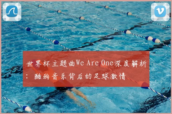 世界杯主题曲We Are One深度解析：酷狗音乐背后的足球激情