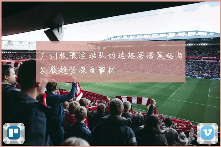广州极限运动队的边路渗透策略与发展趋势深度解析