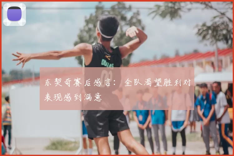 东契奇赛后感言：全队渴望胜利对表现感到满意