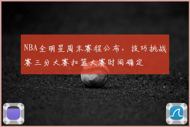 NBA全明星周末赛程公布,技巧挑战赛三分大赛扣篮大赛时间确定