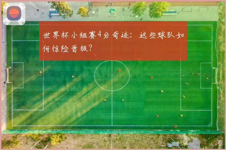 世界杯小组赛4分奇迹:这些球队如何惊险晋级?