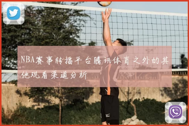 NBA赛事转播平台腾讯体育之外的其他观看渠道分析