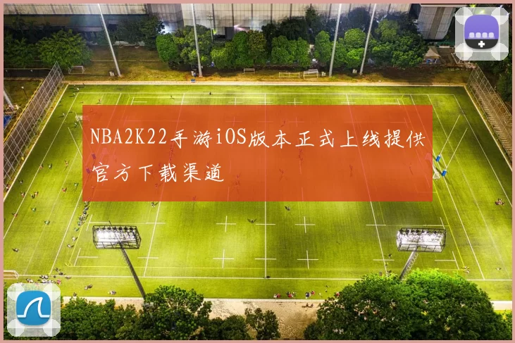 NBA2K22手游iOS版本正式上线提供官方下载渠道