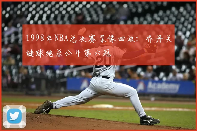 1998年NBA总决赛录像回放:乔丹关键球绝杀公牛第六冠