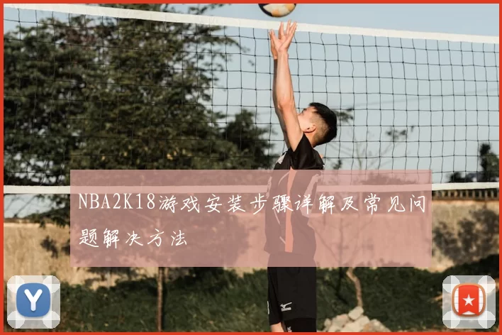 NBA2K18游戏安装步骤详解及常见问题解决方法