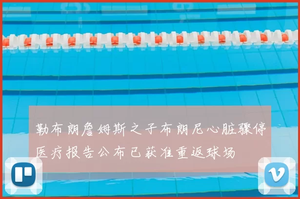 勒布朗詹姆斯之子布朗尼心脏骤停医疗报告公布已获准重返球场