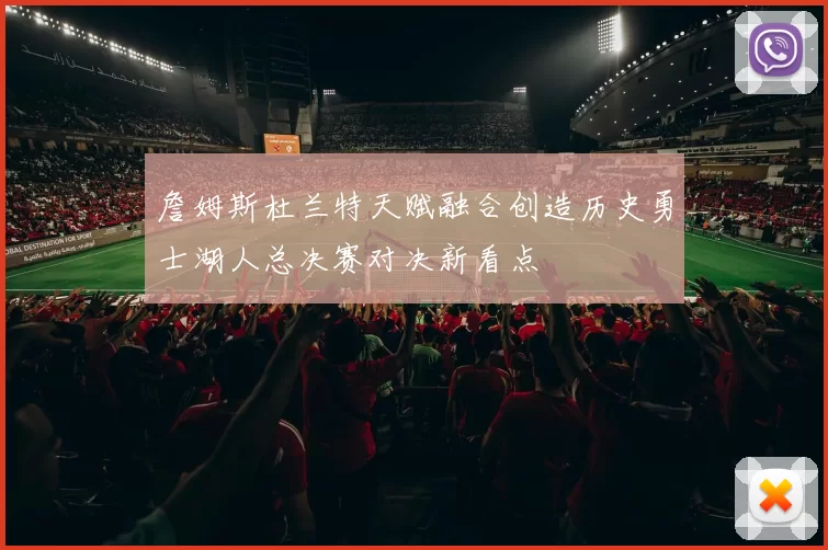 詹姆斯杜兰特天赋融合创造历史勇士湖人总决赛对决新看点