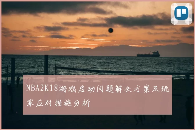 NBA2K18游戏启动问题解决方案及玩家应对措施分析