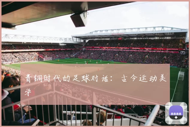 青铜时代的足球对话:古今运动美学