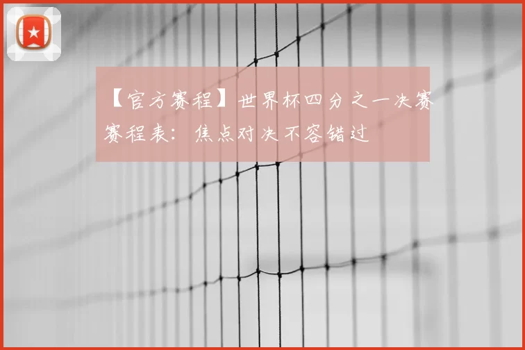 【官方赛程】世界杯四分之一决赛赛程表:焦点对决不容错过