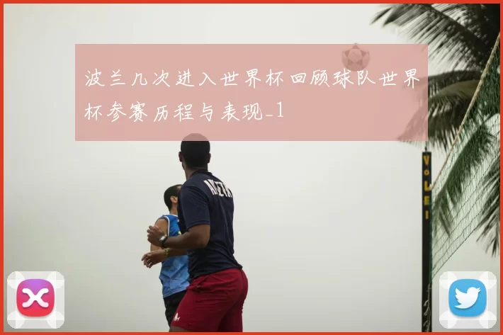 波兰几次进入世界杯回顾球队世界杯参赛历程与表现_1