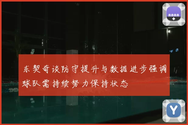 东契奇谈防守提升与数据进步强调球队需持续努力保持状态