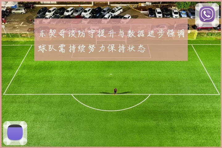 东契奇谈防守提升与数据进步强调球队需持续努力保持状态