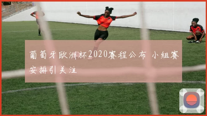 葡萄牙欧洲杯2020赛程公布 小组赛安排引关注