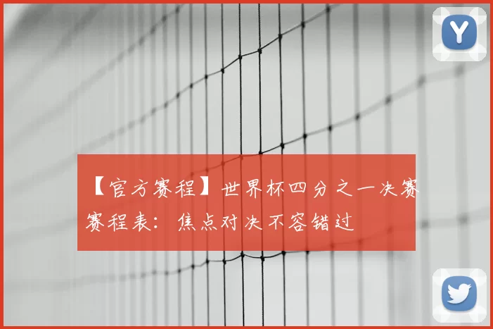 【官方赛程】世界杯四分之一决赛赛程表：焦点对决不容错过