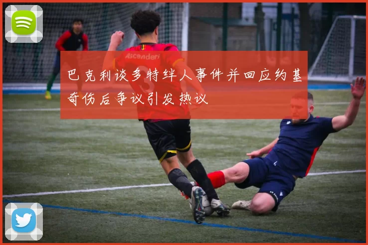 巴克利谈多特绊人事件并回应约基奇伤后争议引发热议