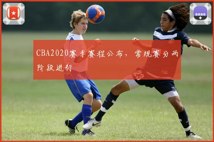 CBA2020赛季赛程公布,常规赛分两阶段进行
