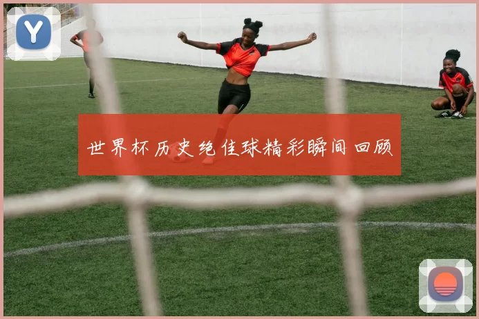 世界杯历史绝佳球精彩瞬间回顾