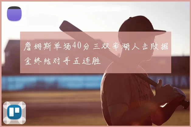 詹姆斯单场40分三双率湖人击败掘金终结对手五连胜