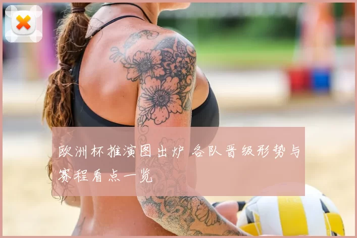 欧洲杯推演图出炉 各队晋级形势与赛程看点一览