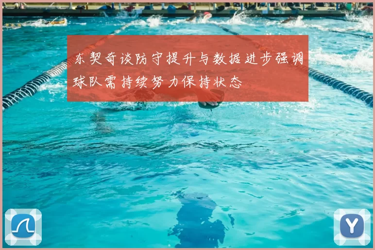 东契奇谈防守提升与数据进步强调球队需持续努力保持状态