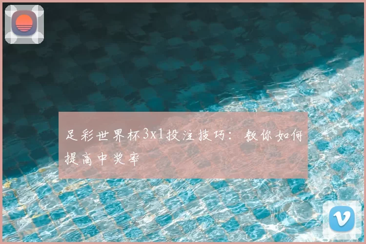 足彩世界杯3x1投注技巧:教你如何提高中奖率