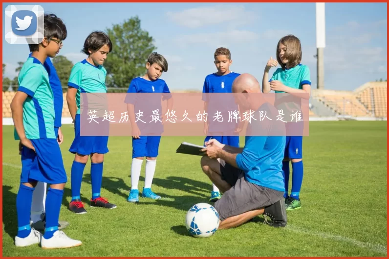 英超历史最悠久的老牌球队是谁