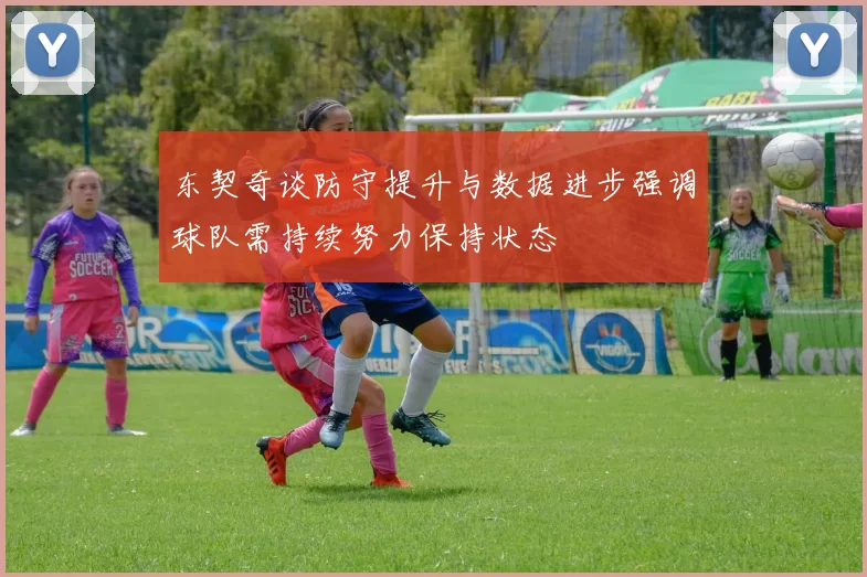 东契奇谈防守提升与数据进步强调球队需持续努力保持状态
