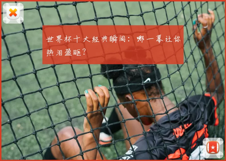 世界杯十大经典瞬间:哪一幕让你热泪盈眶?