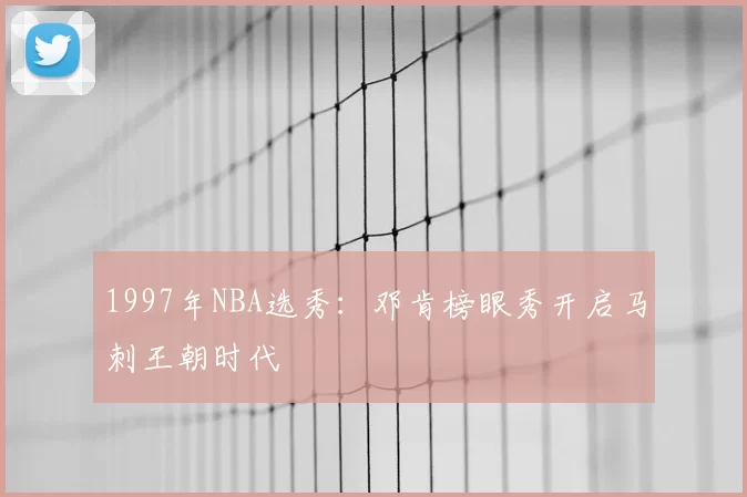 1997年NBA选秀:邓肯榜眼秀开启马刺王朝时代