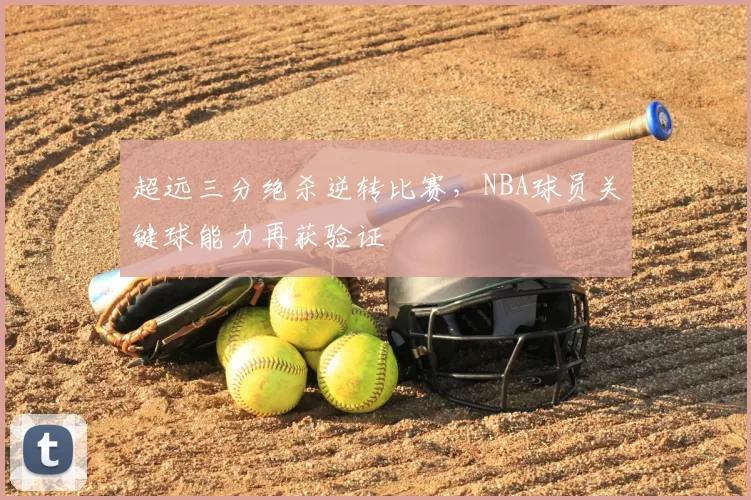 超远三分绝杀逆转比赛,NBA球员关键球能力再获验证