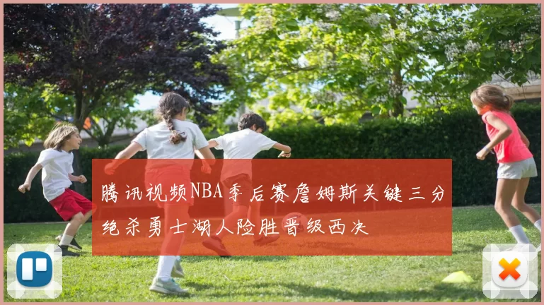 腾讯视频NBA季后赛詹姆斯关键三分绝杀勇士湖人险胜晋级西决