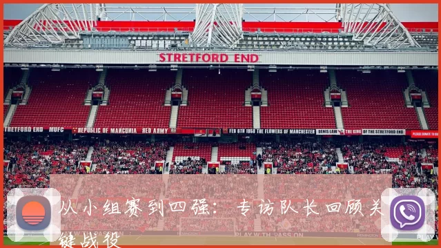 从小组赛到四强:专访队长回顾关键战役