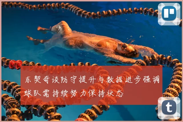 东契奇谈防守提升与数据进步强调球队需持续努力保持状态