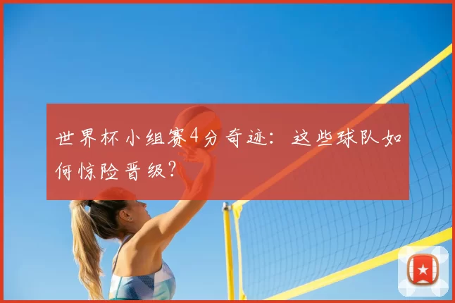 世界杯小组赛4分奇迹:这些球队如何惊险晋级?