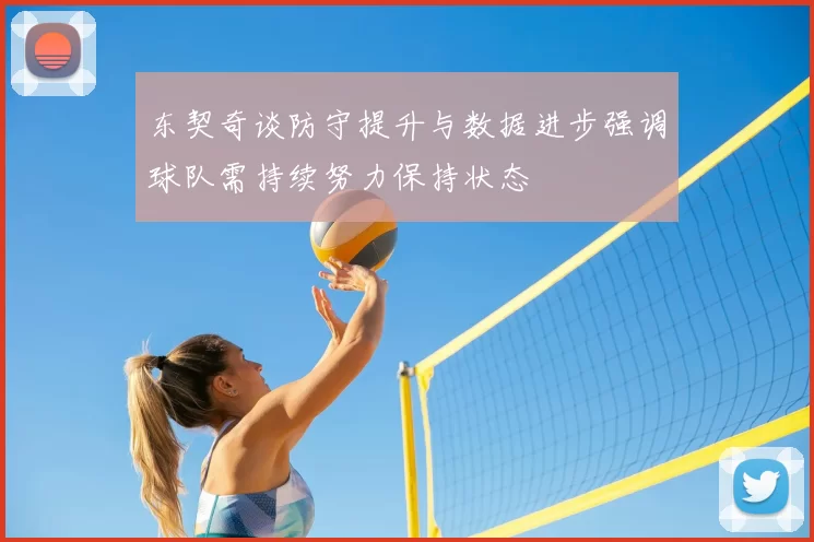 东契奇谈防守提升与数据进步强调球队需持续努力保持状态