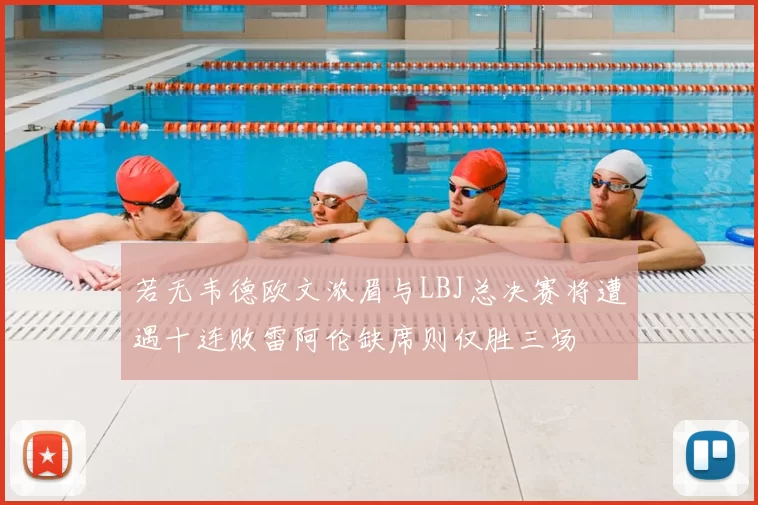 若无韦德欧文浓眉与LBJ总决赛将遭遇十连败雷阿伦缺席则仅胜三场