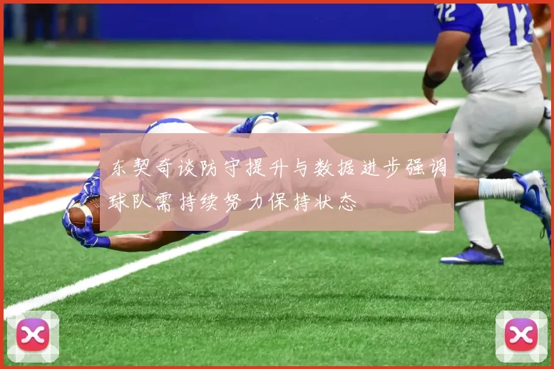 东契奇谈防守提升与数据进步强调球队需持续努力保持状态