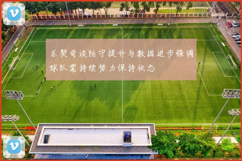 东契奇谈防守提升与数据进步强调球队需持续努力保持状态