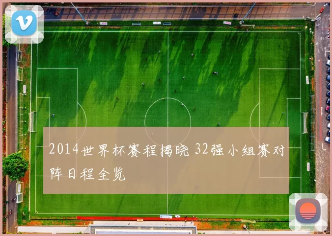 2014世界杯赛程揭晓 32强小组赛对阵日程全览
