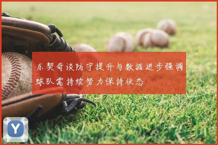 东契奇谈防守提升与数据进步强调球队需持续努力保持状态