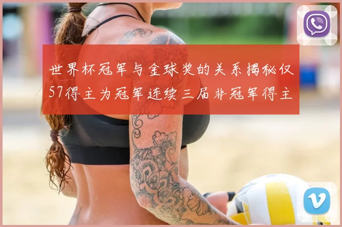 世界杯冠军与金球奖的关系揭秘仅57得主为冠军连续三届非冠军得主分析
