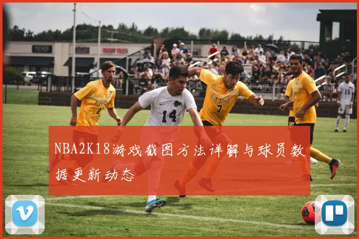 NBA2K18游戏截图方法详解与球员数据更新动态