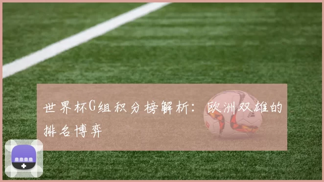 世界杯G组积分榜解析:欧洲双雄的排名博弈