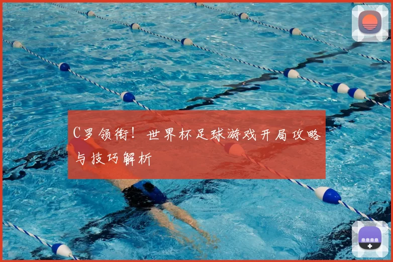 C罗领衔!世界杯足球游戏开局攻略与技巧解析