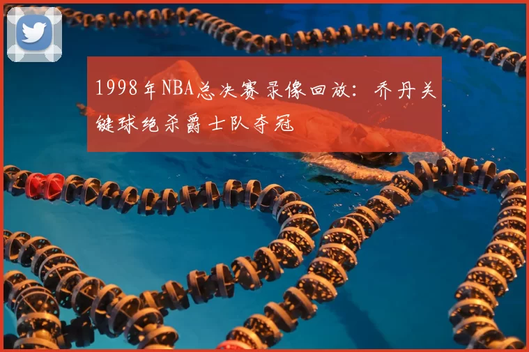 1998年NBA总决赛录像回放:乔丹关键球绝杀爵士队夺冠