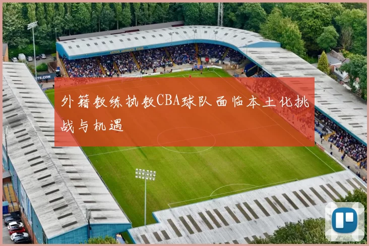 外籍教练执教CBA球队面临本土化挑战与机遇