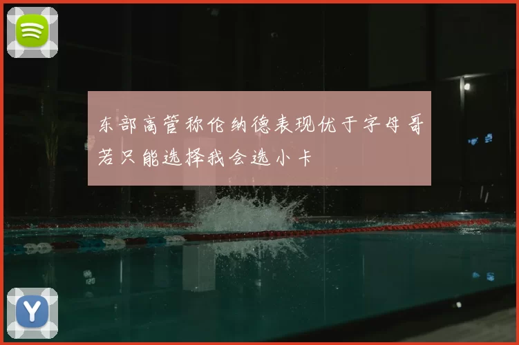 东部高管称伦纳德表现优于字母哥若只能选择我会选小卡