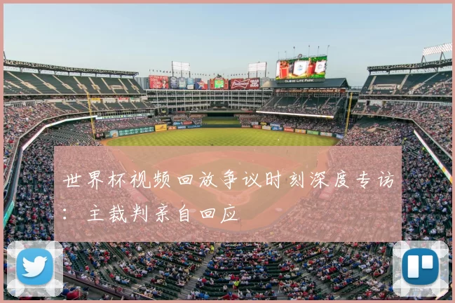 世界杯视频回放争议时刻深度专访:主裁判亲自回应